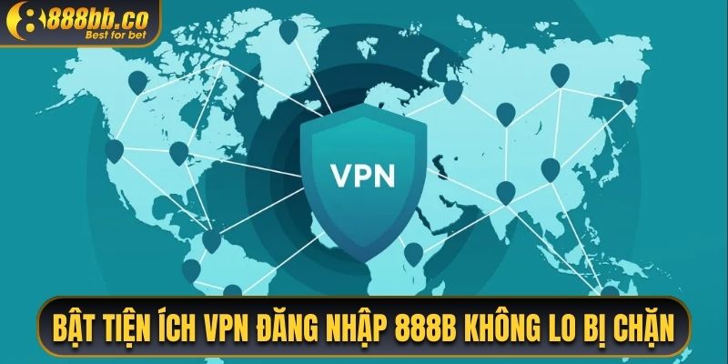 Bật Tiện Ích VPN Đăng Nhập 888B Không Lo Bị Chặn