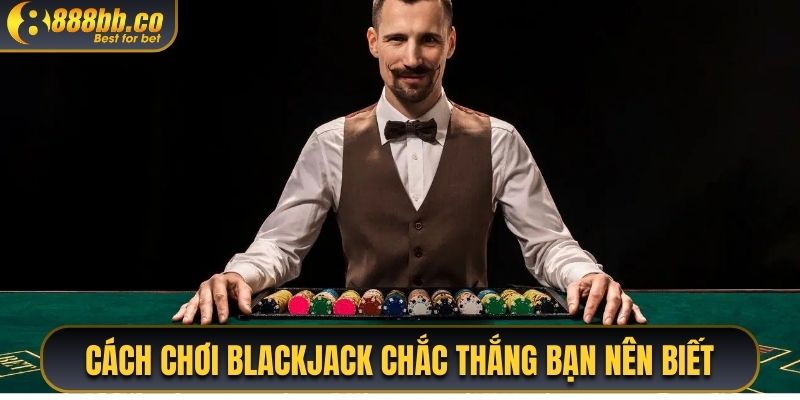 Cách Chơi Backlack Chắc Thắng Bạn Nên Biết