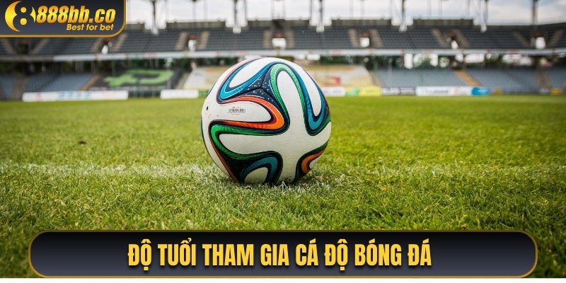 Độ Tuổi Tham Gia Cá Độ Bóng Đá