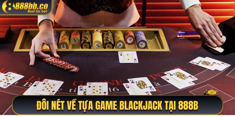 Đôi Nét Về Tựa Game Blackjack Tại 888B